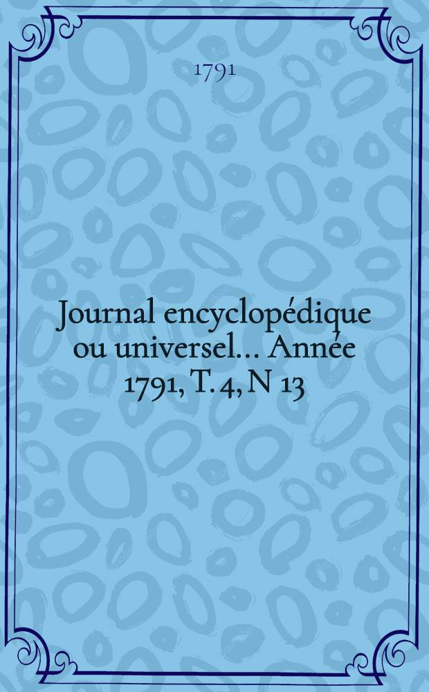 Journal encyclopédique ou universel ... Année 1791, T. 4, N 13 : Dix mai