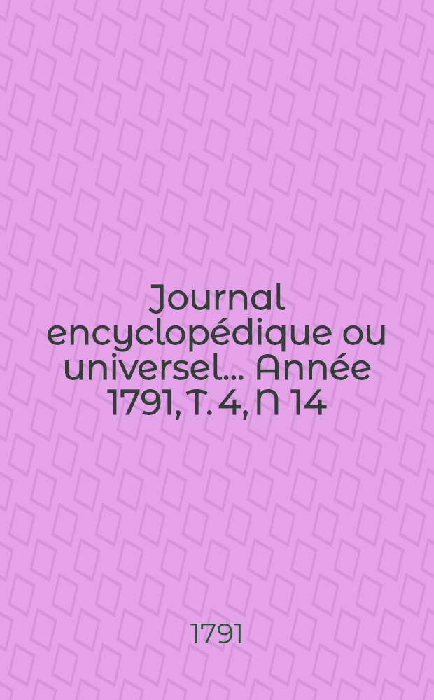 Journal encyclopédique ou universel ... Année 1791, T. 4, N 14 : Vingt mai