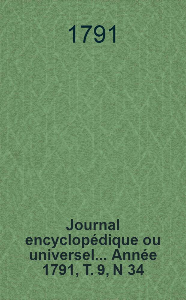 Journal encyclopédique ou universel ... Année 1791, T. 9, N 34 : Dix décembre