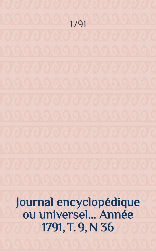 Journal encyclopédique ou universel ... Année 1791, T. 9, N 36 : Trente décembre