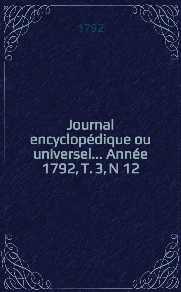Journal encyclopédique ou universel ... Année 1792, T. 3, N 12 : Trente avril