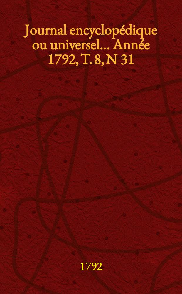 Journal encyclop&eacute;dique ou universel ... Ann&eacute;e 1792, T. 8, N 31 : Dix novembre
