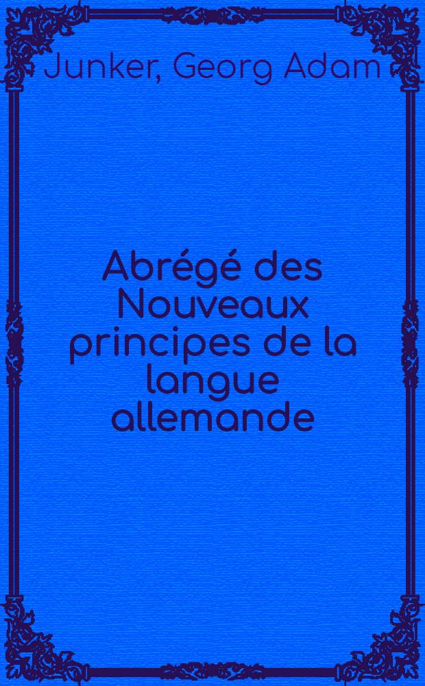 Abr&eacute;g&eacute; des Nouveaux principes de la langue allemande : &Agrave; l'usage du Noble corps Imp&eacute;rial des cadets de terre