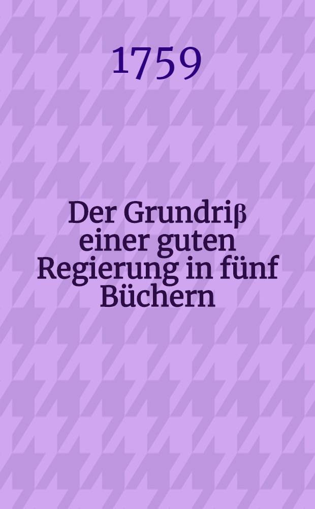 Der Grundriβ einer guten Regierung in fünf Büchern