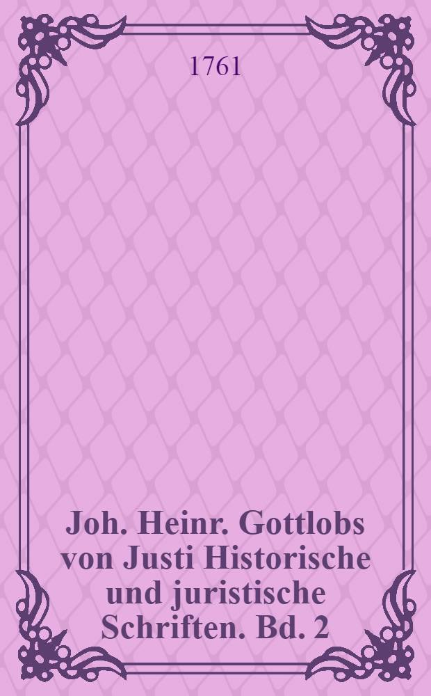 Joh. Heinr. Gottlobs von Justi Historische und juristische Schriften. Bd. 2