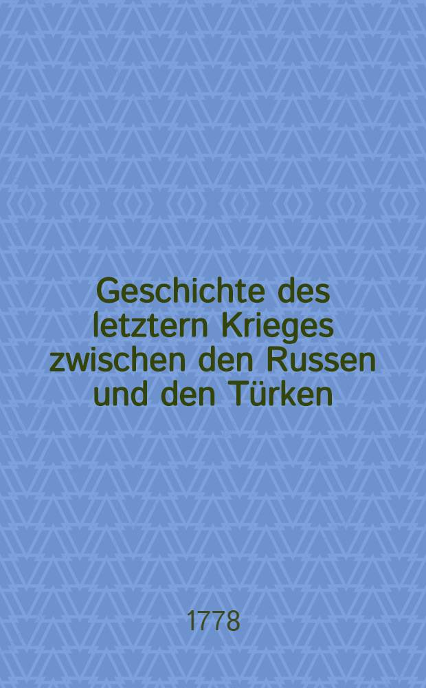 Geschichte des letztern Krieges zwischen den Russen und den Türken