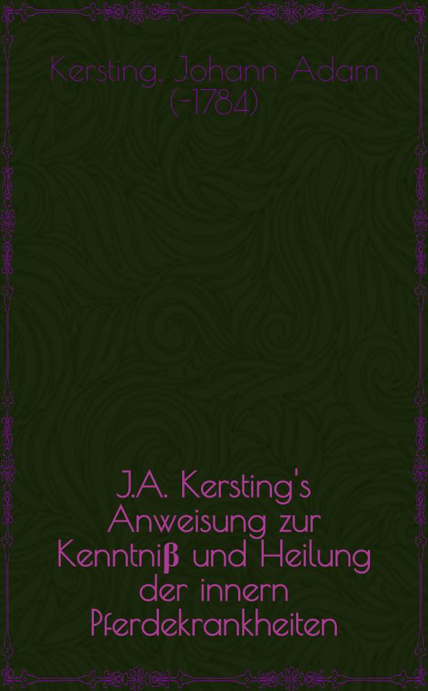 J.A. Kersting's Anweisung zur Kenntniβ und Heilung der innern Pferdekrankheiten