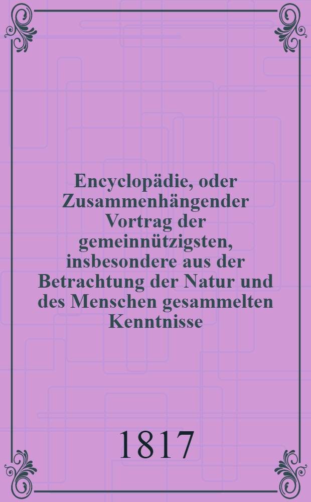 Encyclopädie, oder Zusammenhängender Vortrag der gemeinnützigsten, insbesondere aus der Betrachtung der Natur und des Menschen gesammelten Kenntnisse. Th. 7 : Europäische Geographie