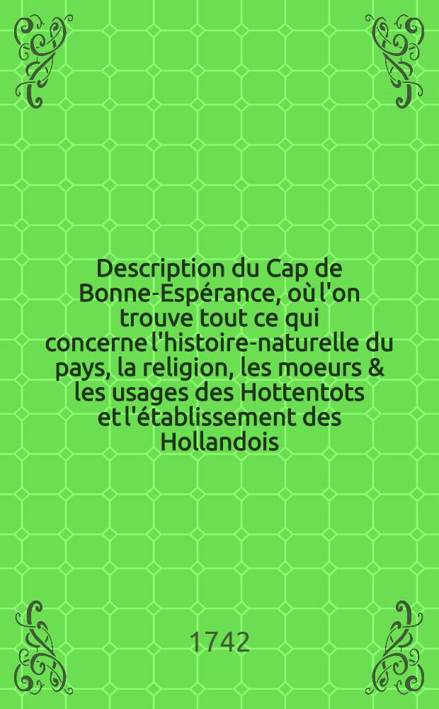 Description du Cap de Bonne-Espérance, où l'on trouve tout ce qui concerne l'histoire-naturelle du pays, la religion, les moeurs & les usages des Hottentots et l'établissement des Hollandois : Tirée des mémoires de Mr. Pierre Kolbe, maître è arts, dressés pendant un séjour de dix années dans cette colonie, où il avoit été envoyé pour faire des observations astronomiques & physiques. T. 3