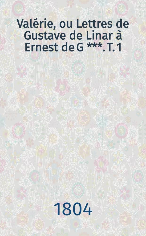 Valérie, ou Lettres de Gustave de Linar à Ernest de G ***. T. 1
