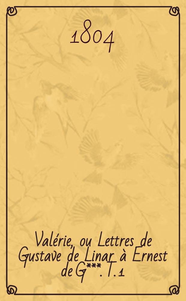 Valérie, ou Lettres de Gustave de Linar à Ernest de G***. T. 1