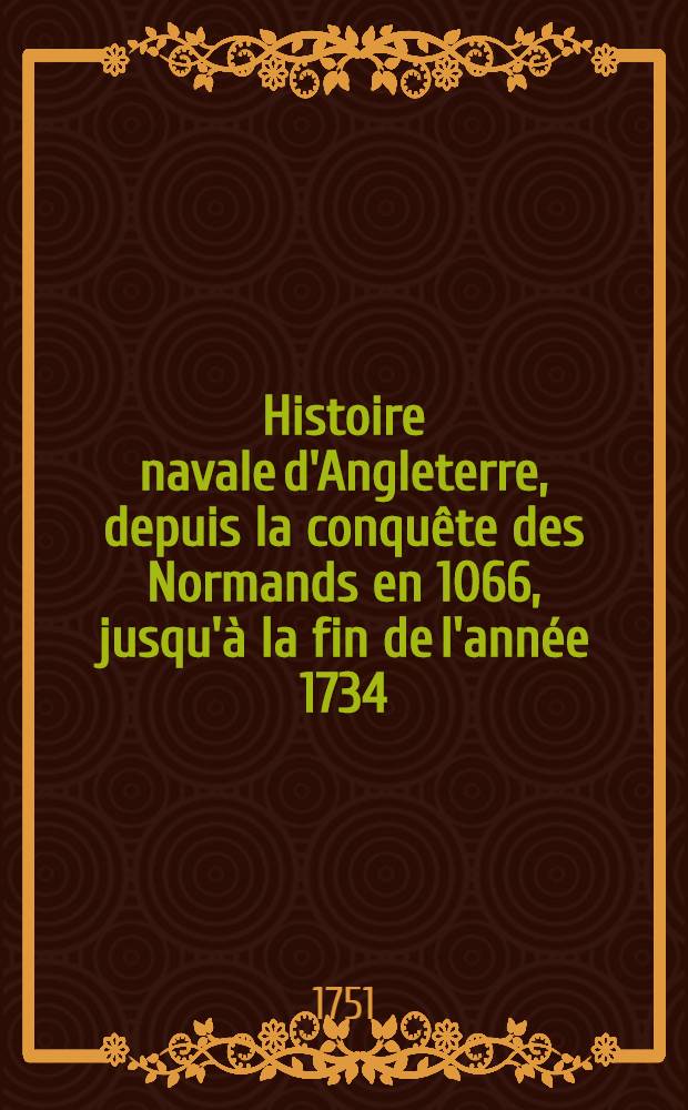 Histoire navale d'Angleterre, depuis la conquête des Normands en 1066, jusqu'à la fin de l'année 1734 : Tirée des historiens les plus approuvés des manuscrits originaux, des actes publics, des traités & des journaux Avec un grand nombre de faits et d'observations qui n'avoient point été publiés Traduite de l'anglois de Thomas Lediard ... T. 2