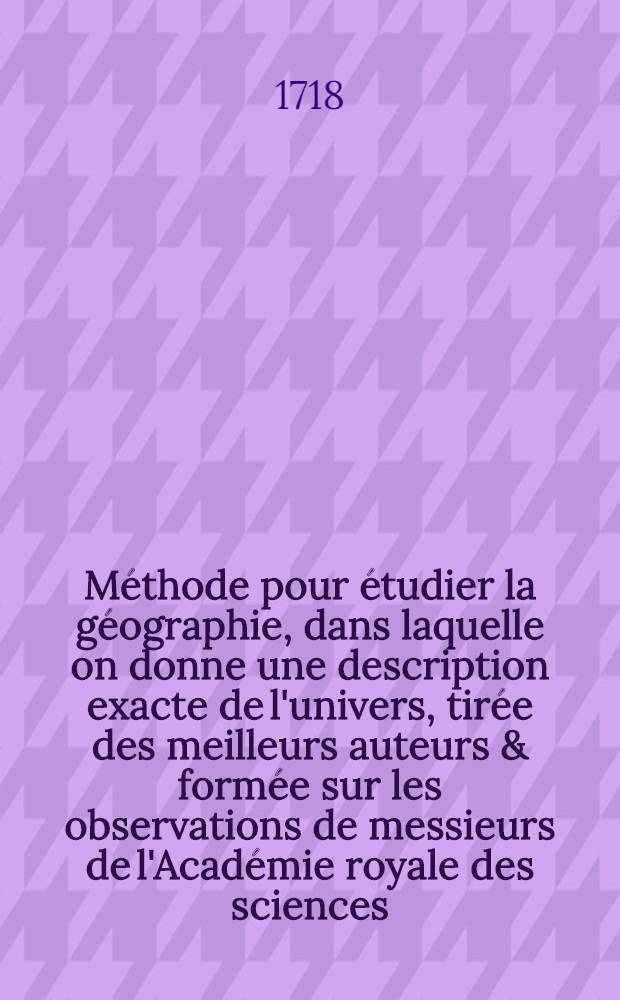 Méthode pour étudier la géographie, dans laquelle on donne une description exacte de l'univers, tirée des meilleurs auteurs & formée sur les observations de messieurs de l'Académie royale des sciences : Avec un discours préliminaire sur l'étude de cette science & un catalogue des cartes géographiques, des relations, voyages & descriptions les plus nécessaires pour la géographie. T. 3