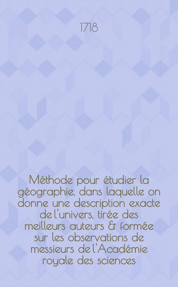 Méthode pour étudier la géographie, dans laquelle on donne une description exacte de l'univers, tirée des meilleurs auteurs & formée sur les observations de messieurs de l'Académie royale des sciences : Avec un discours préliminaire sur l'étude de cette science & un catalogue des cartes géographiques, des relations, voyages & descriptions les plus nécessaires pour la géographie. T. 4 : Qui contient l'ancienne géographie