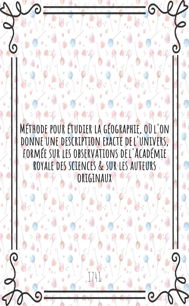 Méthode pour étudier la géographie, où l'on donne une description exacte de l'univers, formée sur les observations de l'Académie royale des sciences & sur les auteurs originaux : Avec un discours préliminaire sur l'étude de cette science & un catalogue des cartes géographiques, relations, voyages & descriptions nécessaires pour la géographie. T. 6