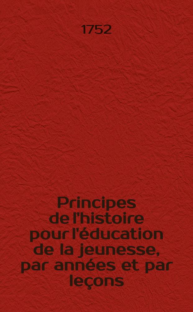 Principes de l'histoire pour l'éducation de la jeunesse, par années et par leçons