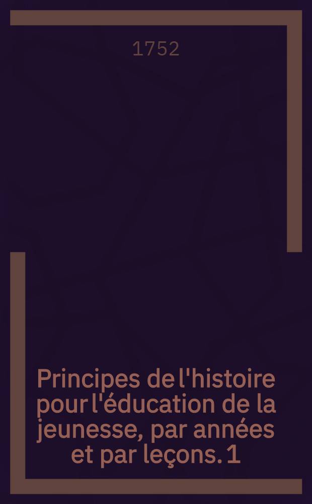 Principes de l'histoire pour l'éducation de la jeunesse, par années et par leçons. [1] : Première année
