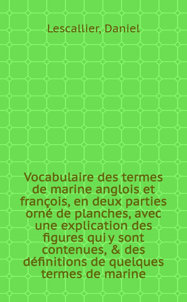 Vocabulaire des termes de marine anglois et françois, en deux parties orné de planches, avec une explication des figures qui y sont contenues, & des définitions de quelques termes de marine, principalement ceux de gréement