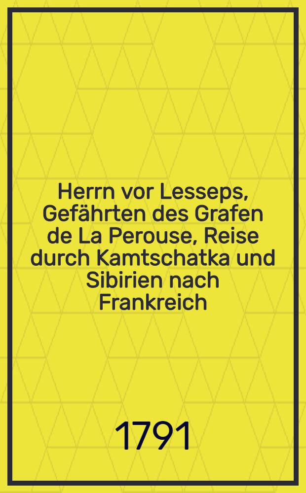 Herrn vor Lesseps, Gefährten des Grafen de La Perouse, Reise durch Kamtschatka und Sibirien nach Frankreich : Aus dem Französischen übersetzt