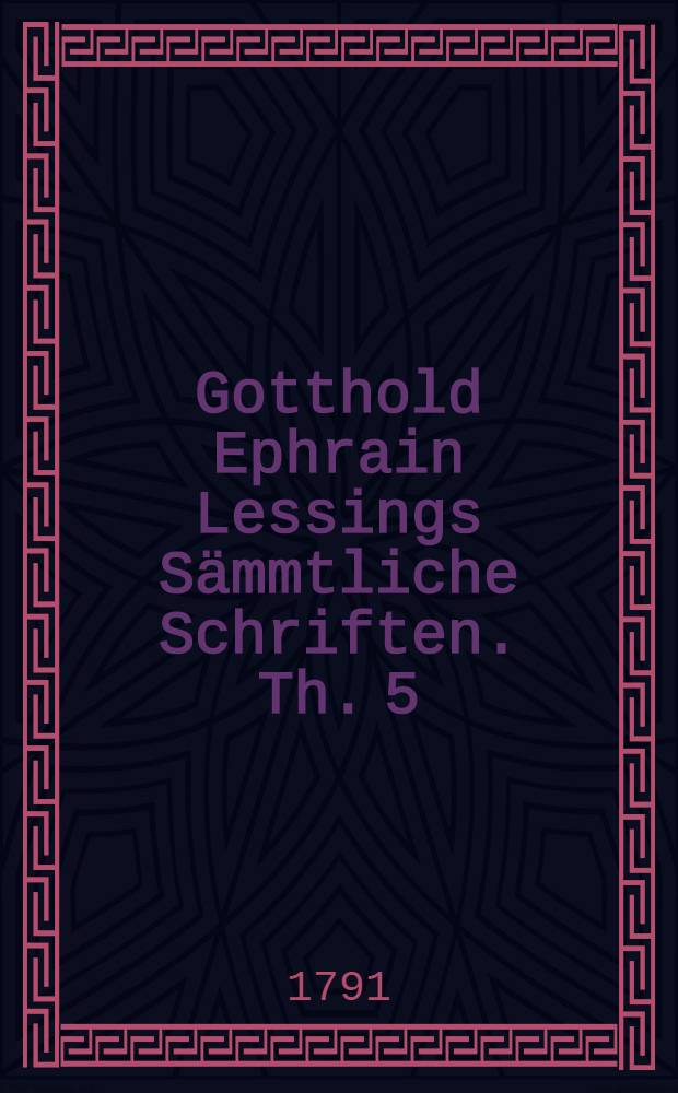 Gotthold Ephrain Lessings S&auml;mmtliche Schriften. Th. 5 : ... Vermischte Schriften