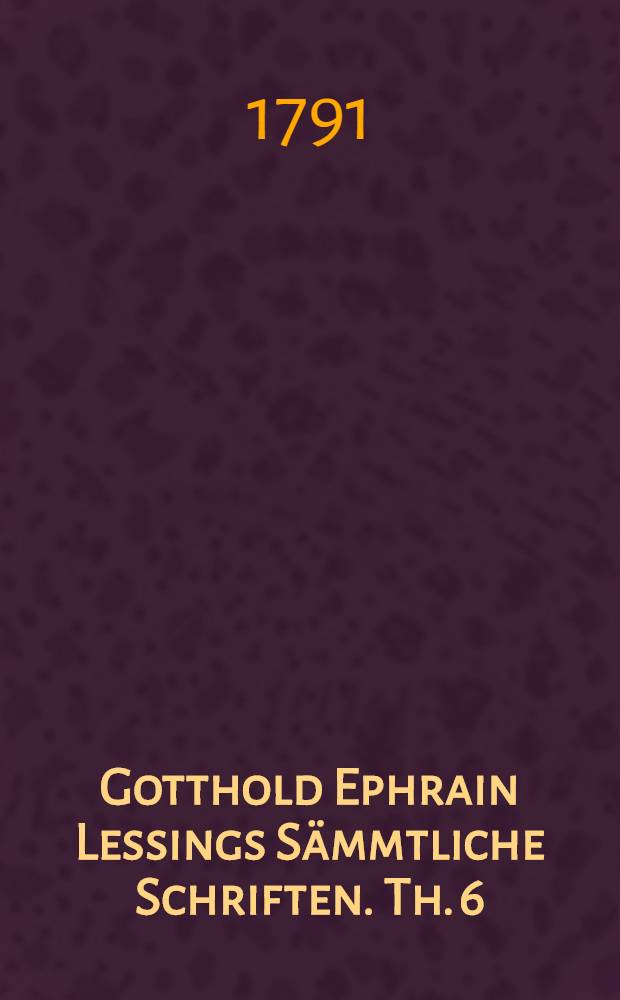 Gotthold Ephrain Lessings Sämmtliche Schriften. Th. 6 : ... Vermischte Schriften
