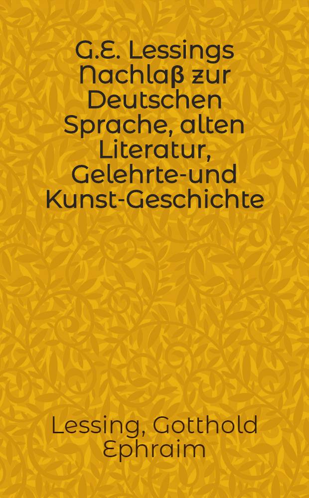 G.E. Lessings Nachlaβ zur Deutschen Sprache, alten Literatur, Gelehrten- und Kunst-Geschichte