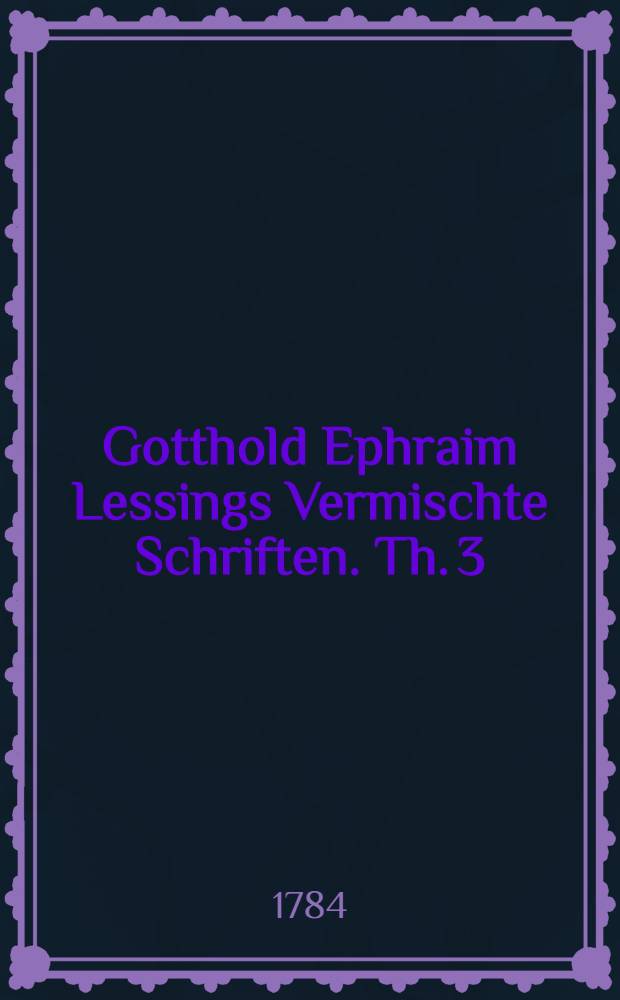 Gotthold Ephraim Lessings Vermischte Schriften. Th. 3