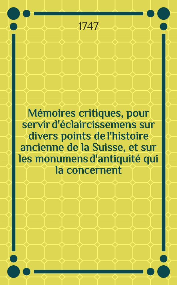 Mémoires critiques, pour servir d'éclaircissemens sur divers points de l'histoire ancienne de la Suisse, et sur les monumens d'antiquité qui la concernent : Avec une nouvelle carte de la Suisse ancienne. T. 2