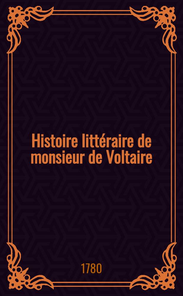 Histoire littéraire de monsieur de Voltaire