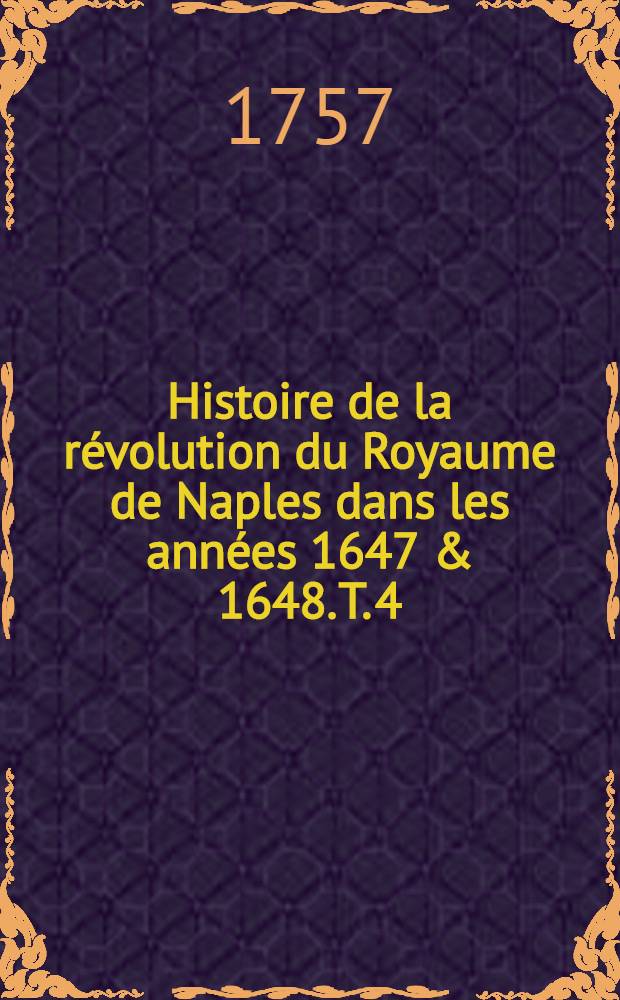 Histoire de la révolution du Royaume de Naples dans les années 1647 & 1648. T. 4