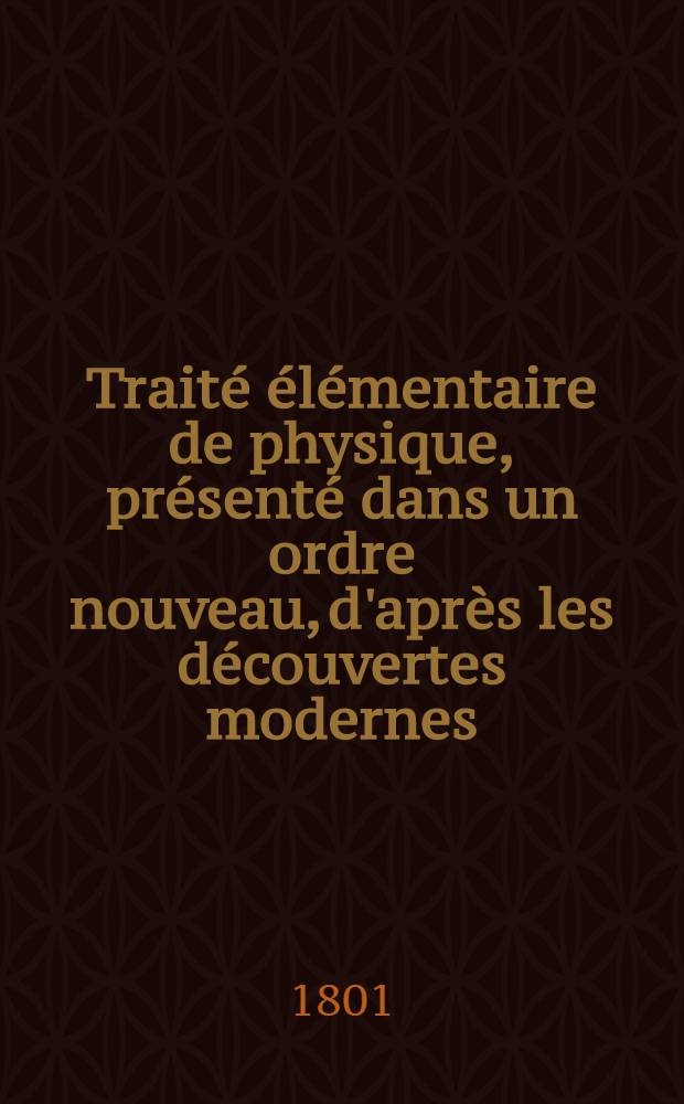 Traité élémentaire de physique, présenté dans un ordre nouveau, d'après les découvertes modernes
