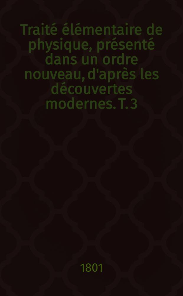 Traité élémentaire de physique, présenté dans un ordre nouveau, d'après les découvertes modernes. T. 3