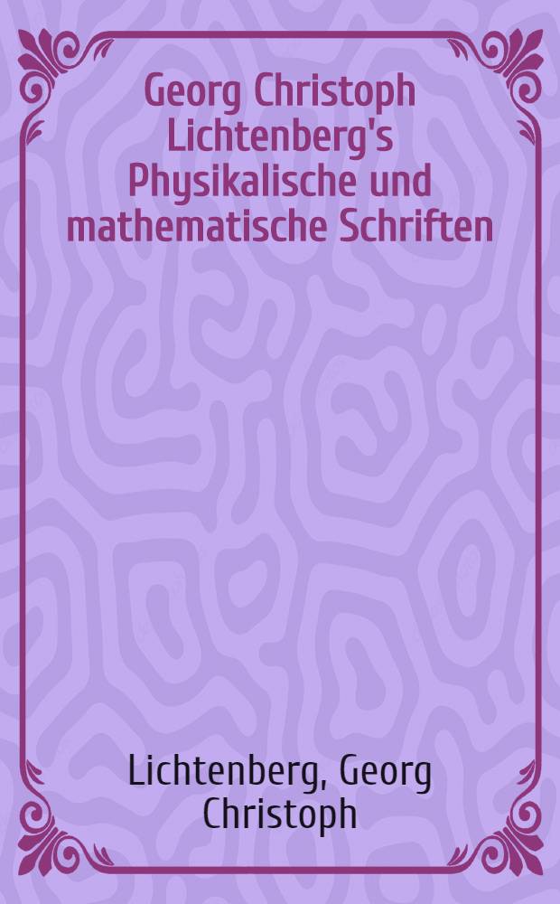 Georg Christoph Lichtenberg's Physikalische und mathematische Schriften