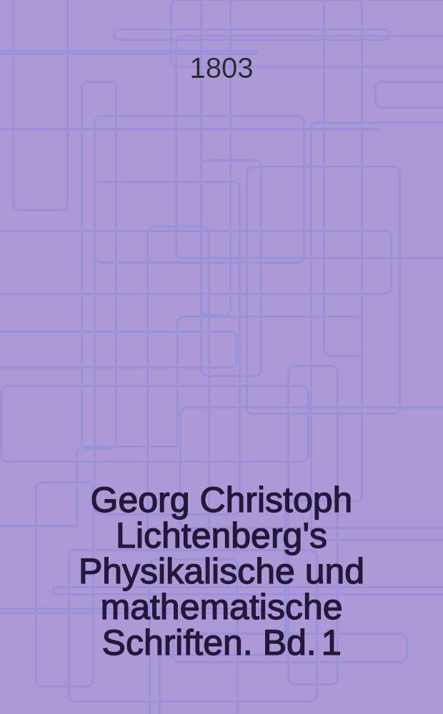 Georg Christoph Lichtenberg's Physikalische und mathematische Schriften. Bd. 1