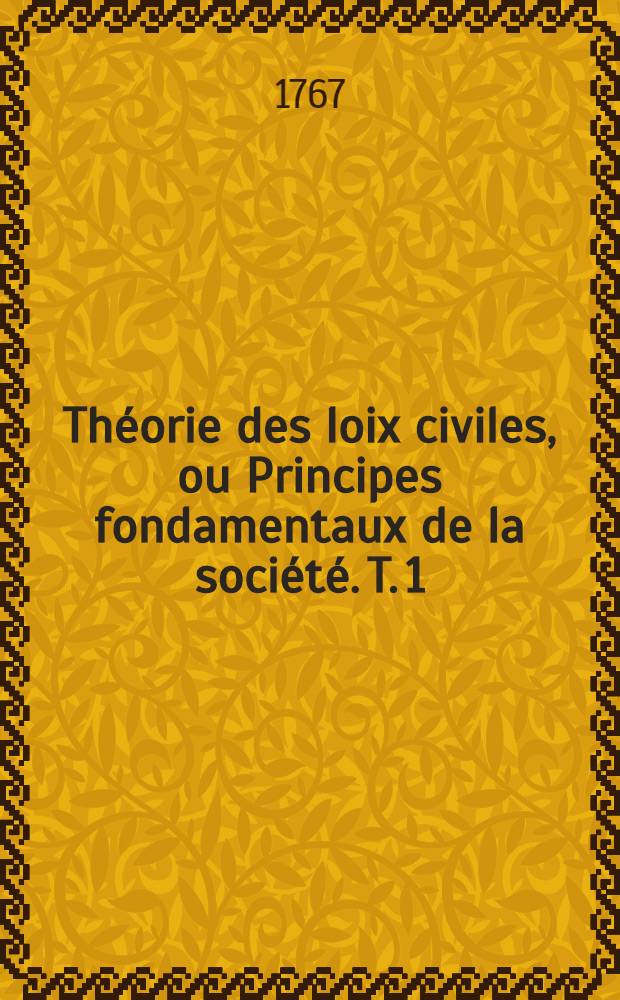 Théorie des loix civiles, ou Principes fondamentaux de la société. T. 1