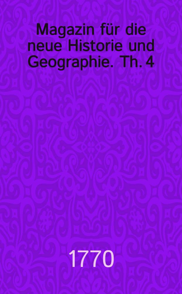Magazin für die neue Historie und Geographie. Th. 4