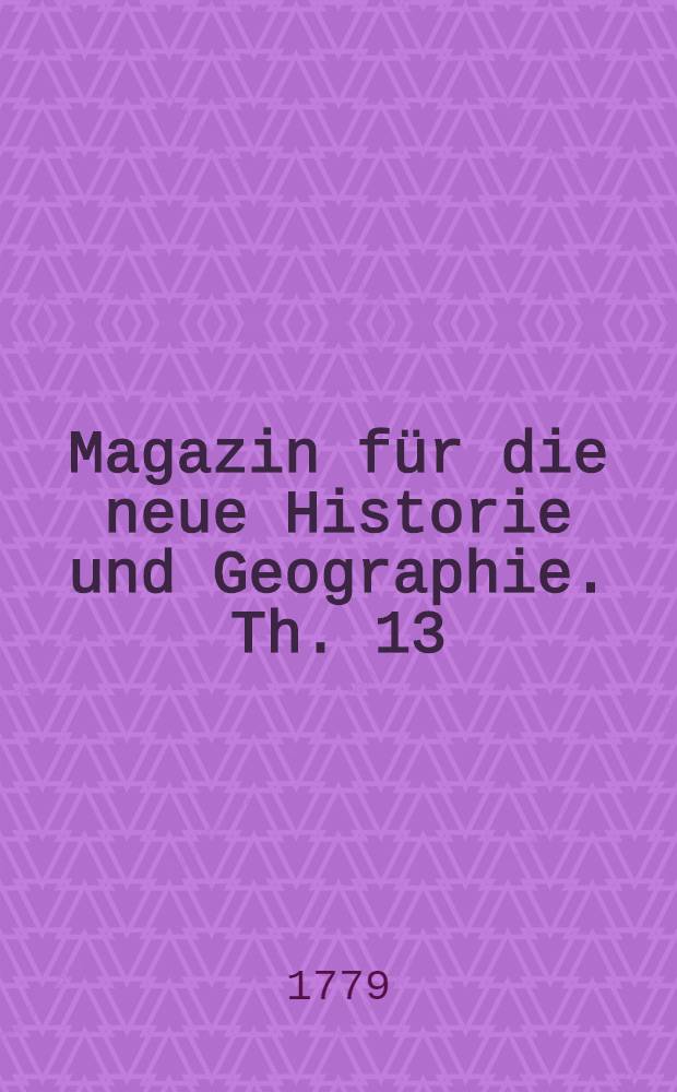 Magazin für die neue Historie und Geographie. Th. 13