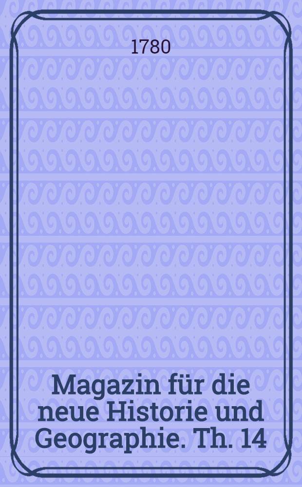 Magazin für die neue Historie und Geographie. Th. 14