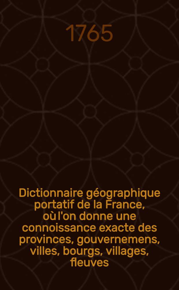 Dictionnaire g&eacute;ographique portatif de la France, o&ugrave; l'on donne une connoissance exacte des provinces, gouvernemens, villes, bourgs, villages, fleuves, rivi&egrave;res, abbayes, &., qu'il y a dans ce royaume ... T. 2