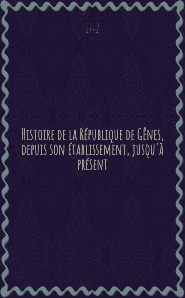 Histoire de la R&eacute;publique de G&ecirc;nes, depuis son &eacute;tablissement, jusqu'&agrave; pr&eacute;sent : Avec le catalogue des &eacute;crivains & historiens de G&ecirc;nes & de la Ligurie, ajout&eacute; dans cette nouvelle &eacute;dition, ainsi que la liste chronologique des doges. T. 3