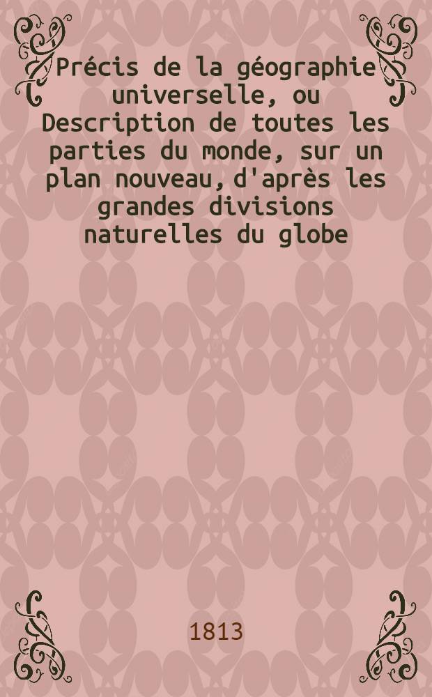 Pr&eacute;cis de la g&eacute;ographie universelle, ou Description de toutes les parties du monde, sur un plan nouveau, d'apr&egrave;s les grandes divisions naturelles du globe : Pr&eacute;c&eacute;d&eacute;e de l'histoire de la g&eacute;ographie chez les peuples anciens et modernes et d'une th&eacute;orie g&eacute;n&eacute;rale de la g&eacute;ographie math&eacute;matique, physique et politique et accompagn&eacute;e de cartes, de tableaux analytiques, synoptiques et &eacute;l&eacute;mentaires et d'une table alphab&eacute;tique des noms de lieux. T. 4 : Description de l'Inde, de l'Oc&eacute;anique et de l'Afrique Septentrionale