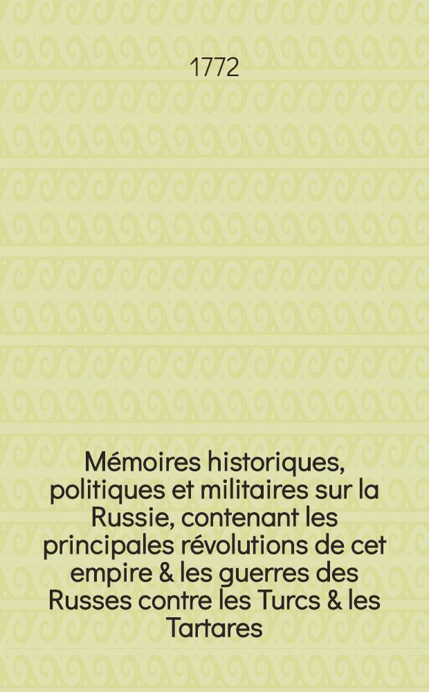 Mémoires historiques, politiques et militaires sur la Russie, contenant les principales révolutions de cet empire & les guerres des Russes contre les Turcs & les Tartares, avec un supplément qui donne une idée du militaire, de la marine, du commerce &c. de ce vaste empire