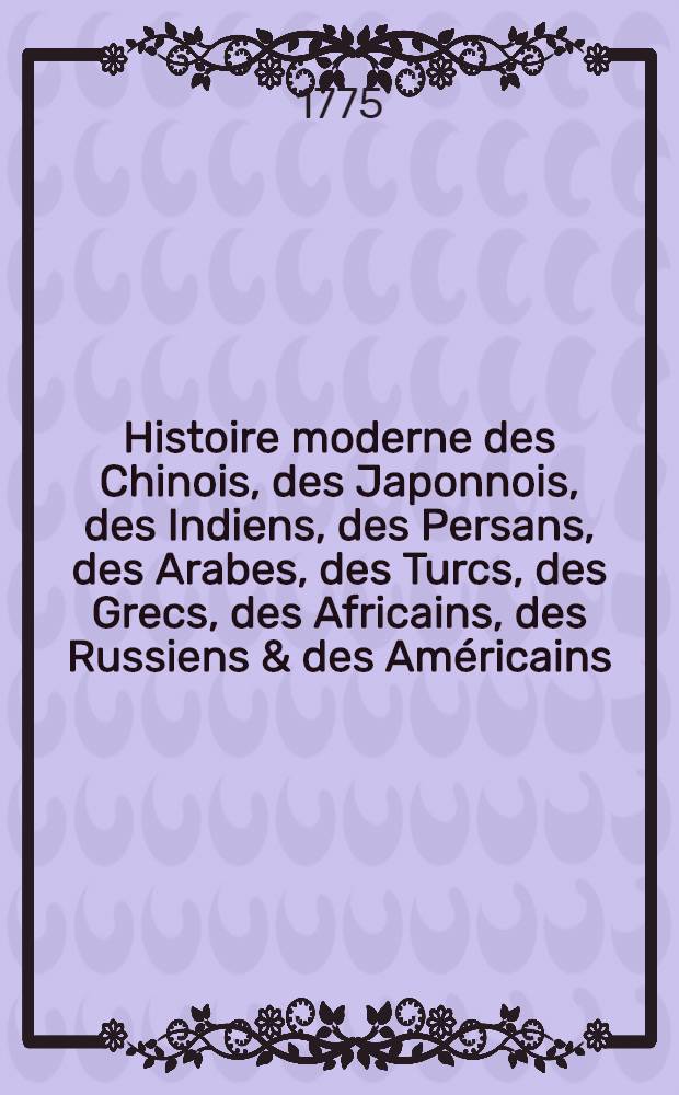 Histoire moderne des Chinois, des Japonnois, des Indiens, des Persans, des Arabes, des Turcs, des Grecs, des Africains, des Russiens & des Américains : Pour servir de suite à l'Histoire ancienne de M. Rollin : Trois livres relié