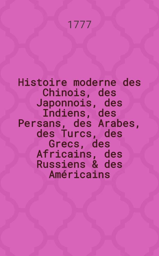 Histoire moderne des Chinois, des Japonnois, des Indiens, des Persans, des Arabes, des Turcs, des Grecs, des Africains, des Russiens & des Am&eacute;ricains : Pour servir de suite &agrave; l'Histoire ancienne de M. Rollin Trois livres reli&eacute;. T. 18