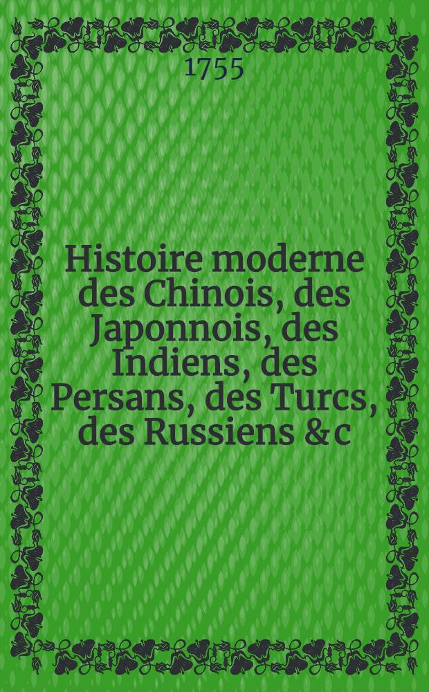 Histoire moderne des Chinois, des Japonnois, des Indiens, des Persans, des Turcs, des Russiens & c : Pour servir de suite &agrave; l'Histoire ancienne de M. Rollin. T. 1