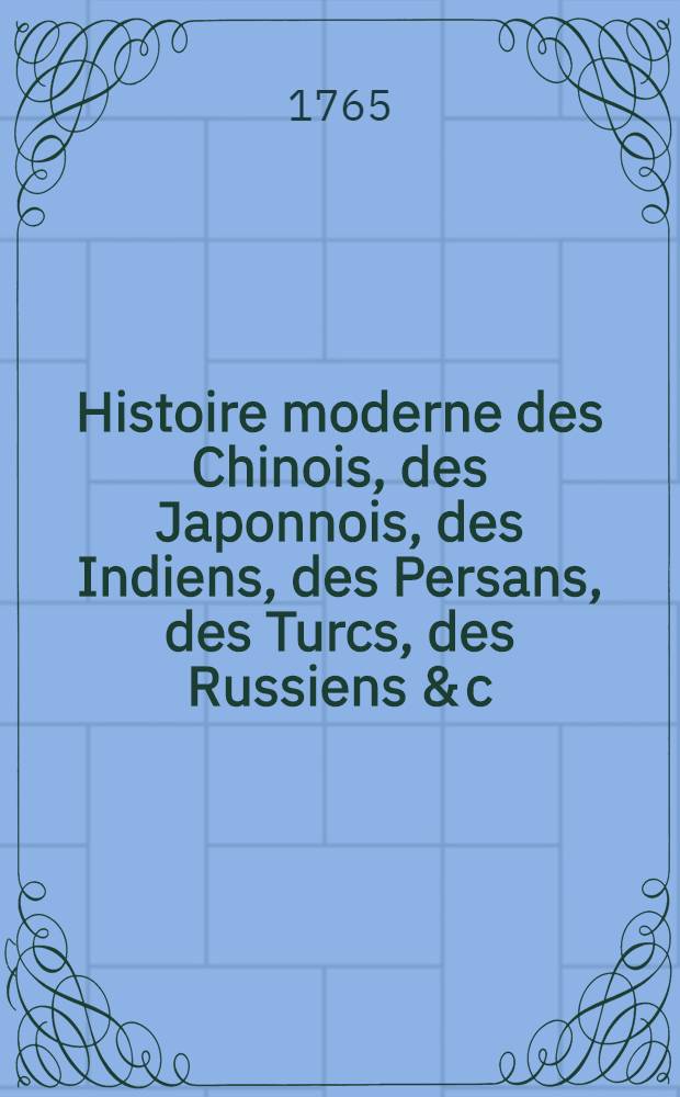 Histoire moderne des Chinois, des Japonnois, des Indiens, des Persans, des Turcs, des Russiens & c : Pour servir de suite à l'Histoire ancienne de M. Rollin. T. 3