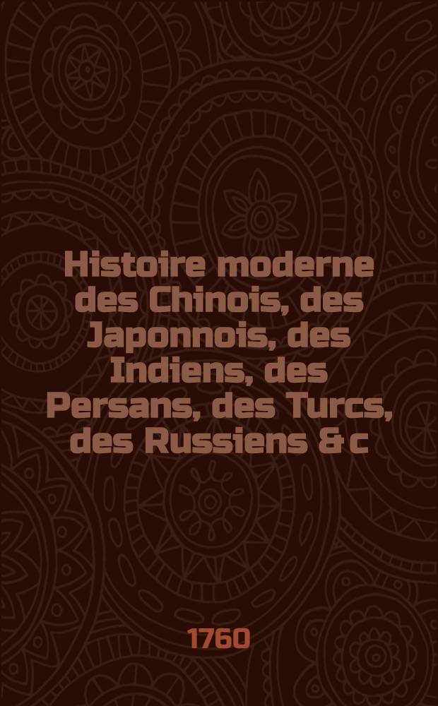 Histoire moderne des Chinois, des Japonnois, des Indiens, des Persans, des Turcs, des Russiens & c : Pour servir de suite à l'Histoire ancienne de M. Rollin. T. 7