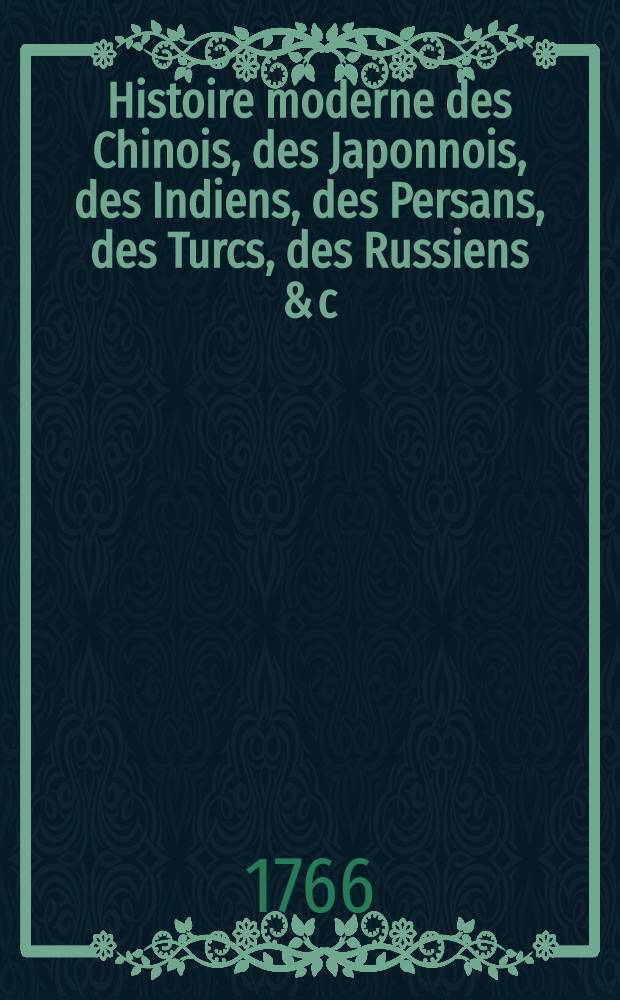 Histoire moderne des Chinois, des Japonnois, des Indiens, des Persans, des Turcs, des Russiens & c : Pour servir de suite &agrave; l'Histoire ancienne de M. Rollin. T. 8