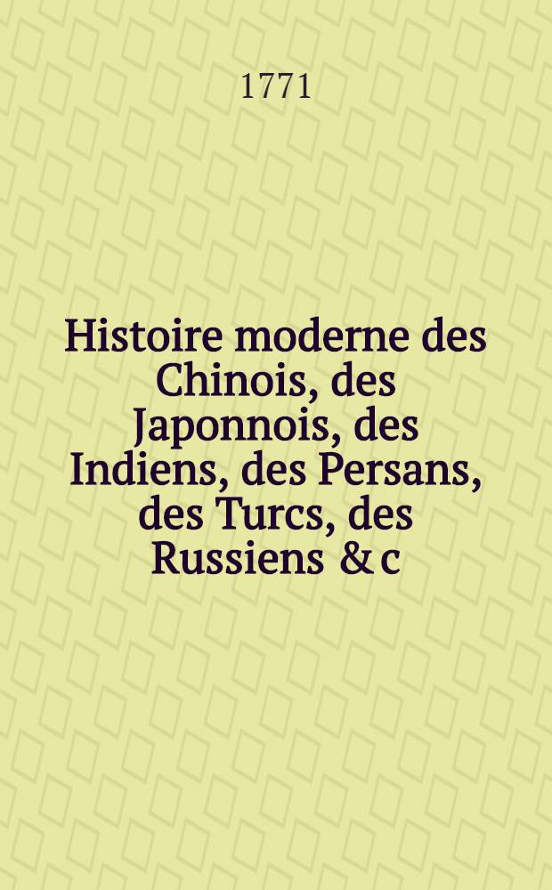 Histoire moderne des Chinois, des Japonnois, des Indiens, des Persans, des Turcs, des Russiens & c : Pour servir de suite à l'Histoire ancienne de M. Rollin. T. 19