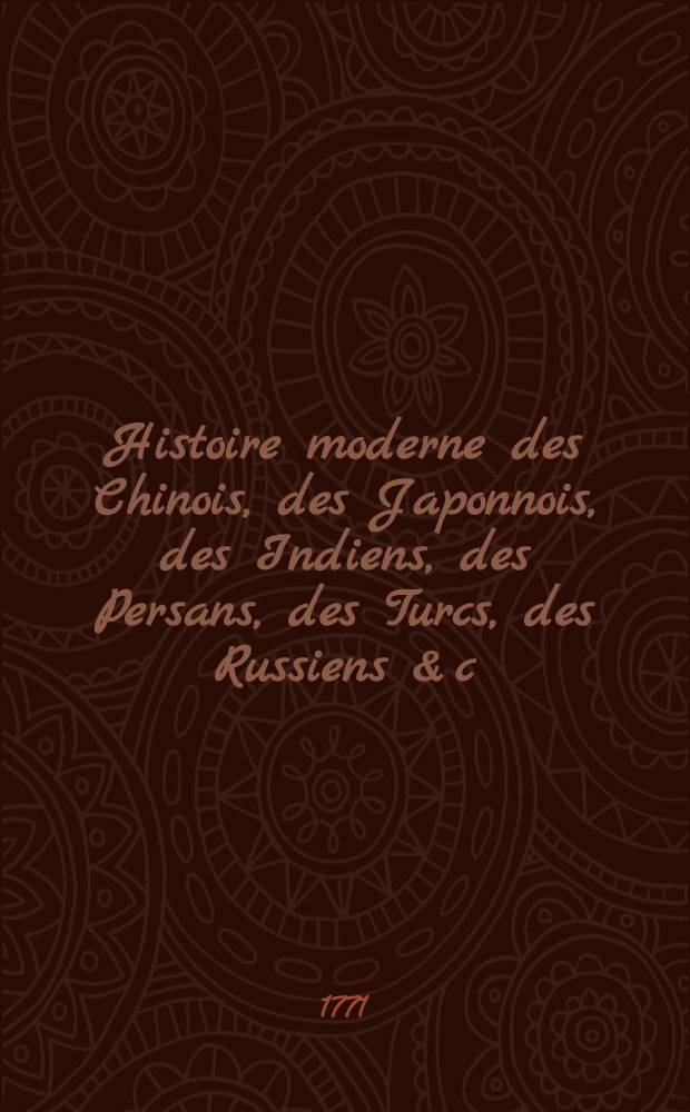 Histoire moderne des Chinois, des Japonnois, des Indiens, des Persans, des Turcs, des Russiens & c : Pour servir de suite à l'Histoire ancienne de M. Rollin. T. 22